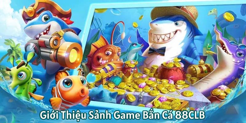 Giới thiệu đôi nét về sảnh game bắn cá 88CLB