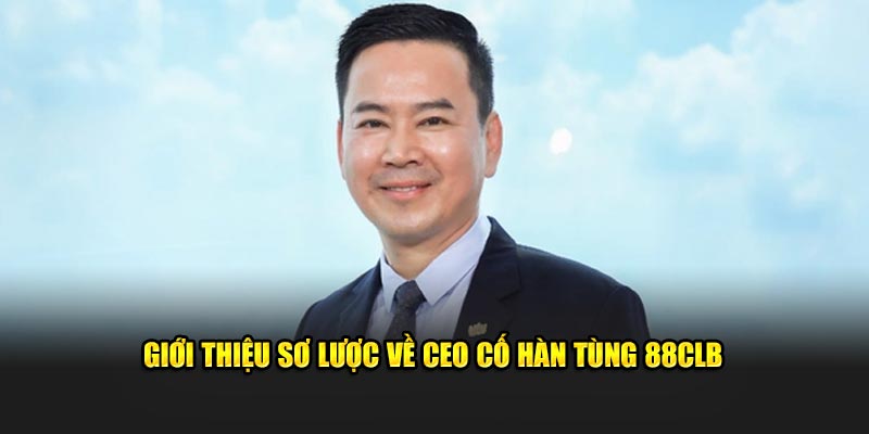 Giới thiệu sơ lược về CEO Cố Hàn Tùng 88CLB 