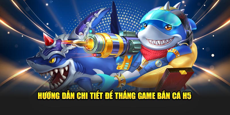 Hướng dẫn chi tiết để thắng game bắn cá h5 