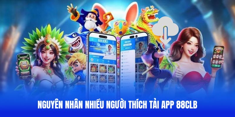 Khám phá nguyên nhân nhiều người thích tải app 88CLB