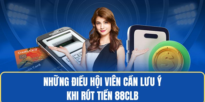 Một số chú ý cần nắm khi rút tiền tại 88CLB