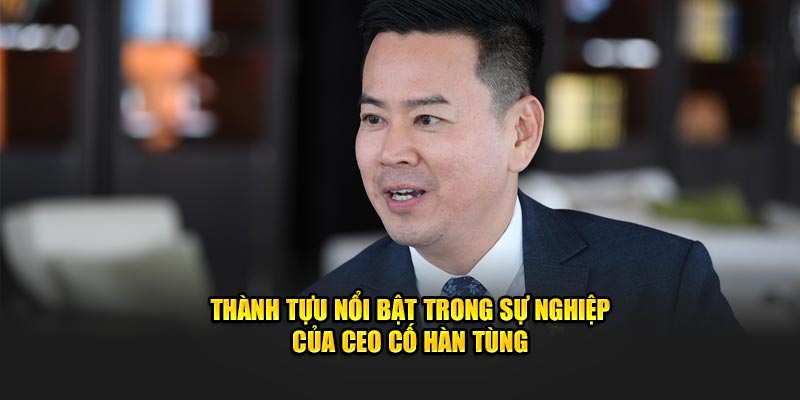 Thành tựu nổi bật trong sự nghiệp của CEO Cố Hàn Tùng