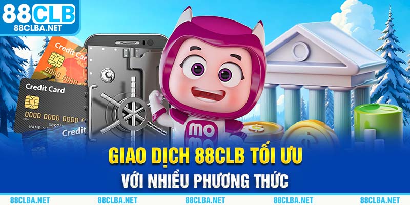 Giao dịch 88CLB tối ưu với nhiều phương thức